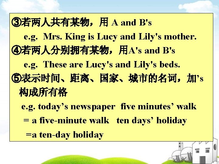 ③若两人共有某物，用 A and B's e. g. Mrs. King is Lucy and Lily's mother. ④若两人分别拥有某物，用A's