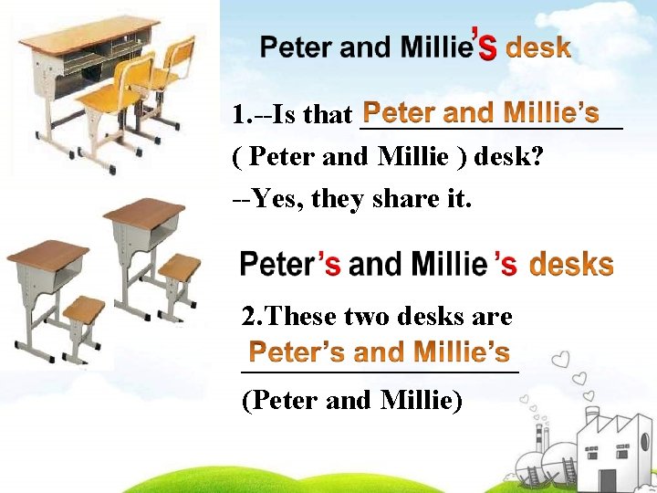 1. --Is that _________ ( Peter and Millie ) desk? --Yes, they share it.