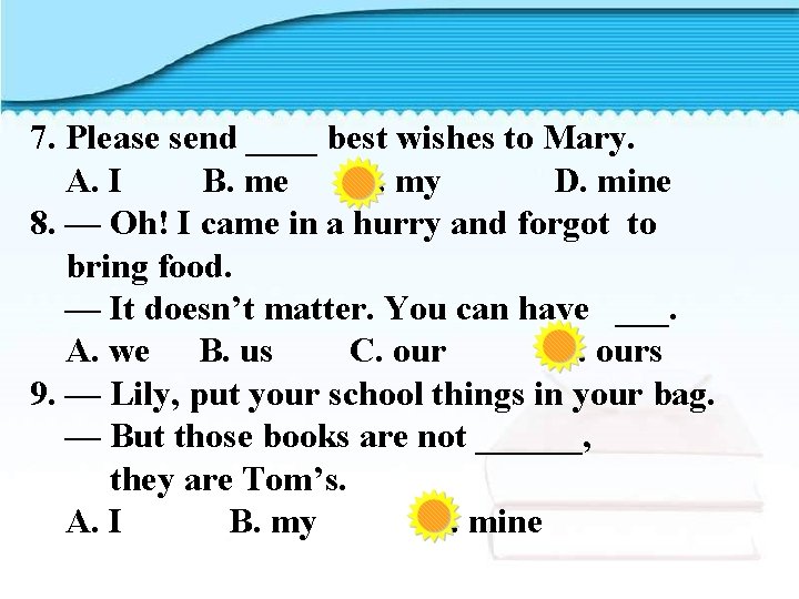 7. Please send ____ best wishes to Mary. A. I B. me C. my