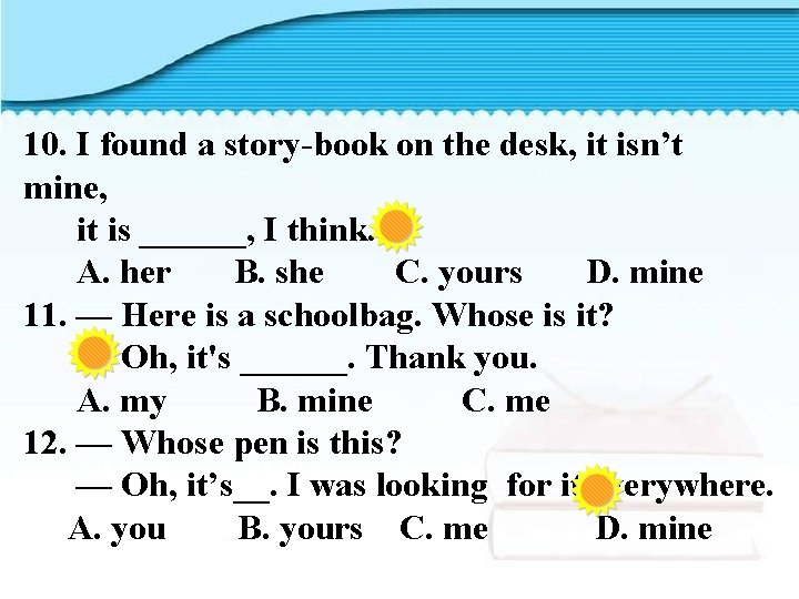 10. I found a story-book on the desk, it isn’t mine, it is ______,