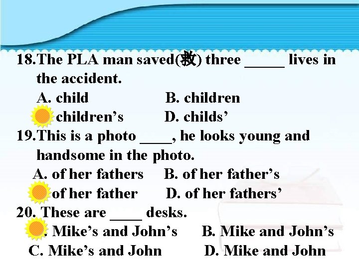 18. The PLA man saved(救) three _____ lives in the accident. A. child B.