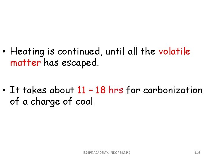  • Heating is continued, until all the volatile matter has escaped. • It