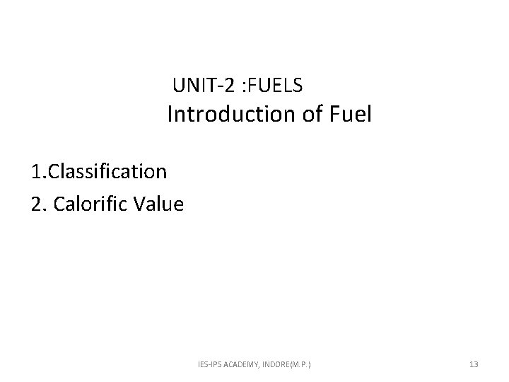  UNIT-2 : FUELS Introduction of Fuel 1. Classification 2. Calorific Value IES-IPS ACADEMY,
