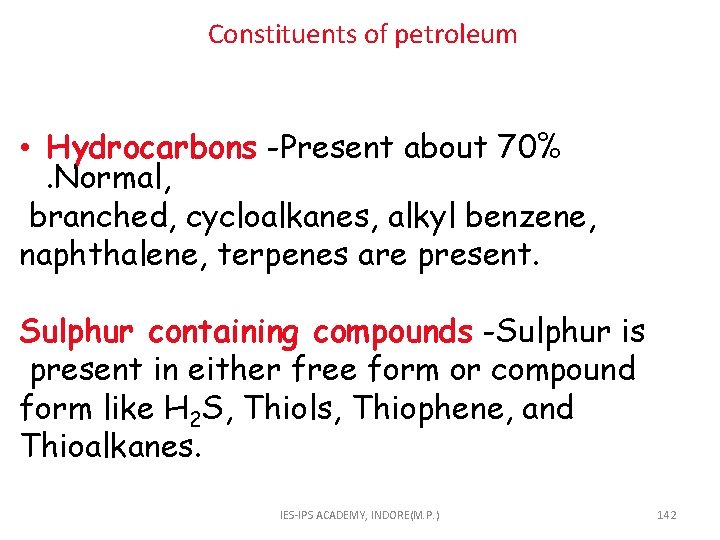  Constituents of petroleum • Hydrocarbons -Present about 70%. Normal, branched, cycloalkanes, alkyl benzene,