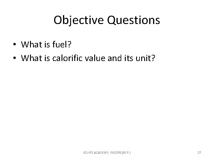 Objective Questions • What is fuel? • What is calorific value and its unit?