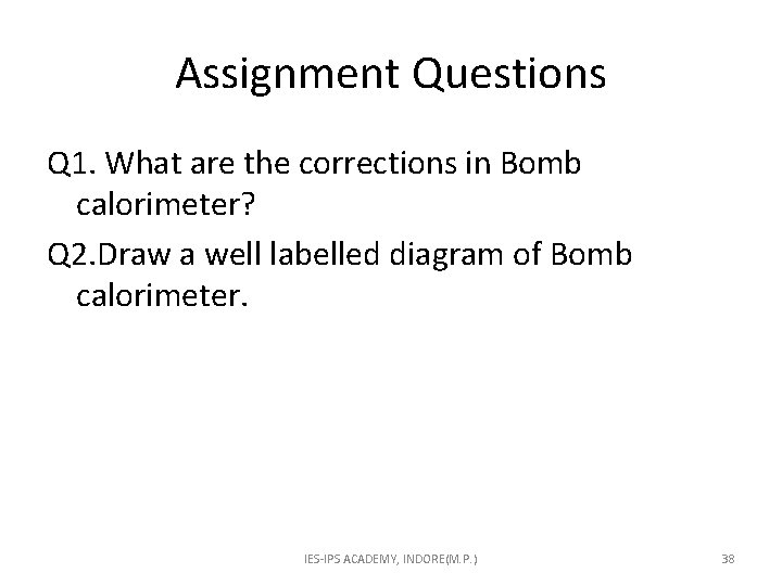 Assignment Questions Q 1. What are the corrections in Bomb calorimeter? Q 2. Draw