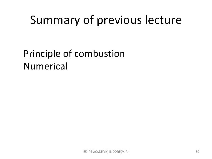 Summary of previous lecture Principle of combustion Numerical IES-IPS ACADEMY, INDORE(M. P. ) 59