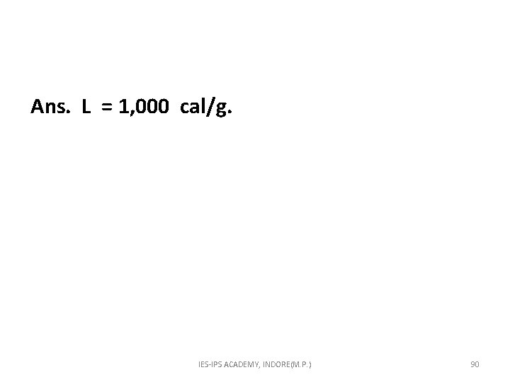Ans. L = 1, 000 cal/g. IES-IPS ACADEMY, INDORE(M. P. ) 90 