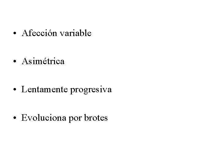 • Afección variable • Asimétrica • Lentamente progresiva • Evoluciona por brotes 