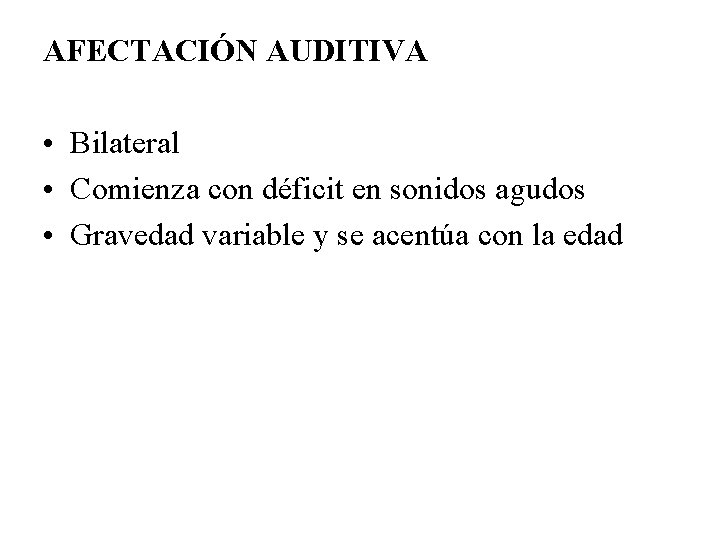 AFECTACIÓN AUDITIVA • Bilateral • Comienza con déficit en sonidos agudos • Gravedad variable