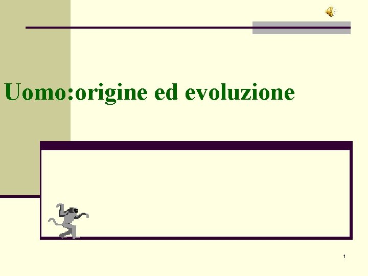 Uomo: origine ed evoluzione 1 Uomo: origine ed evoluzione 1