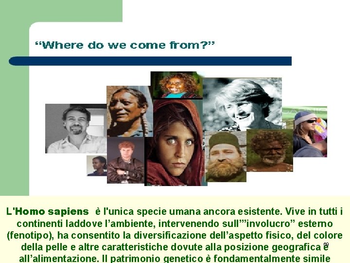 L'Homo sapiens è l'unica specie umana ancora esistente. Vive in tutti i continenti laddove L'Homo sapiens è l'unica specie umana ancora esistente. Vive in tutti i continenti laddove