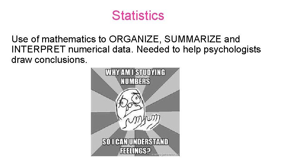 Statistics Use of mathematics to ORGANIZE, SUMMARIZE and INTERPRET numerical data. Needed to help