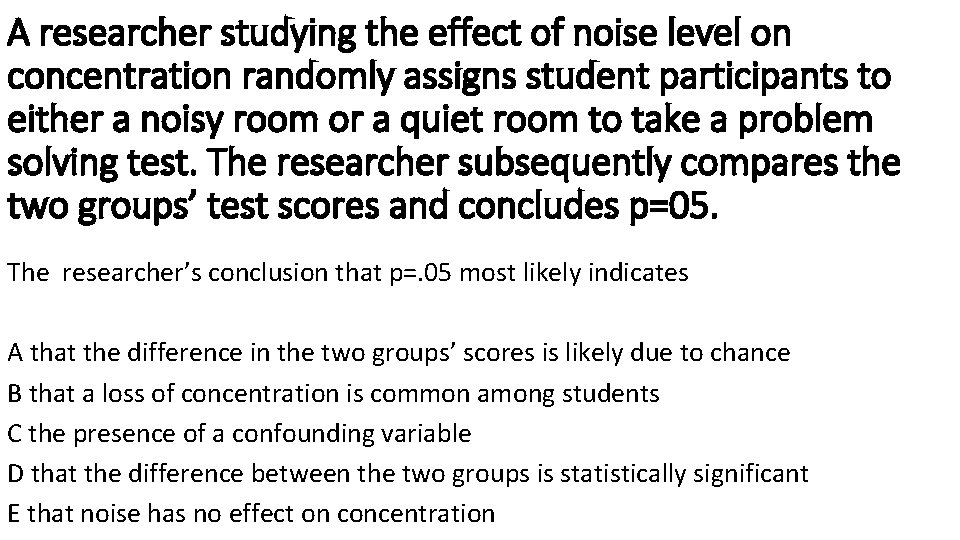 A researcher studying the effect of noise level on concentration randomly assigns student participants