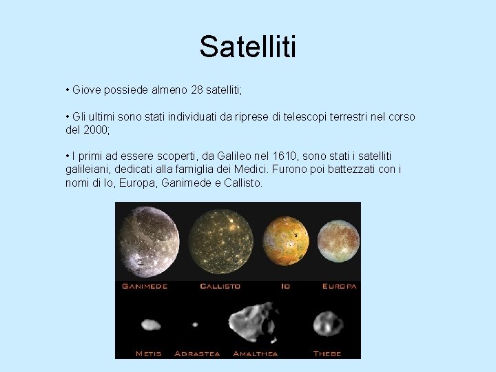 Satelliti • Giove possiede almeno 28 satelliti; • Gli ultimi sono stati individuati da