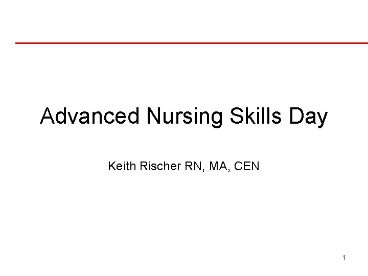 Advanced Nursing Skills Day Keith Rischer RN, MA, CEN 1 