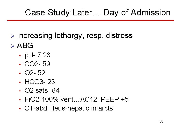 Case Study: Later… Day of Admission Increasing lethargy, resp. distress Ø ABG Ø •