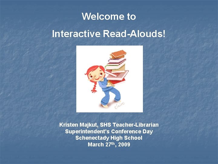 Welcome to Interactive Read-Alouds! Kristen Majkut, SHS Teacher-Librarian Superintendent’s Conference Day Schenectady High School