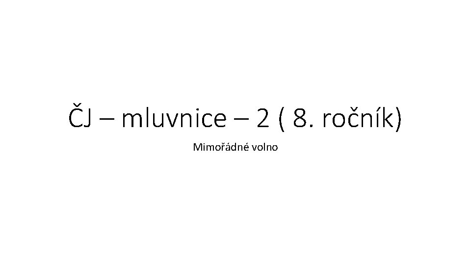 ČJ – mluvnice – 2 ( 8. ročník) Mimořádné volno 