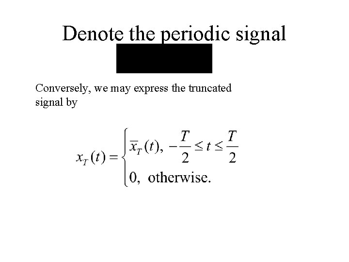 Denote the periodic signal Conversely, we may express the truncated signal by 