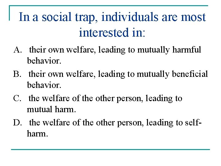 In a social trap, individuals are most interested in: A. their own welfare, leading