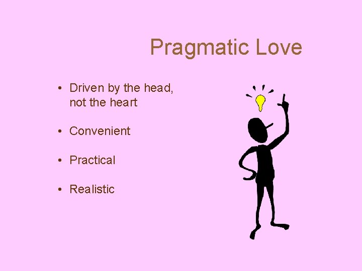 Pragmatic Love • Driven by the head, not the heart • Convenient • Practical