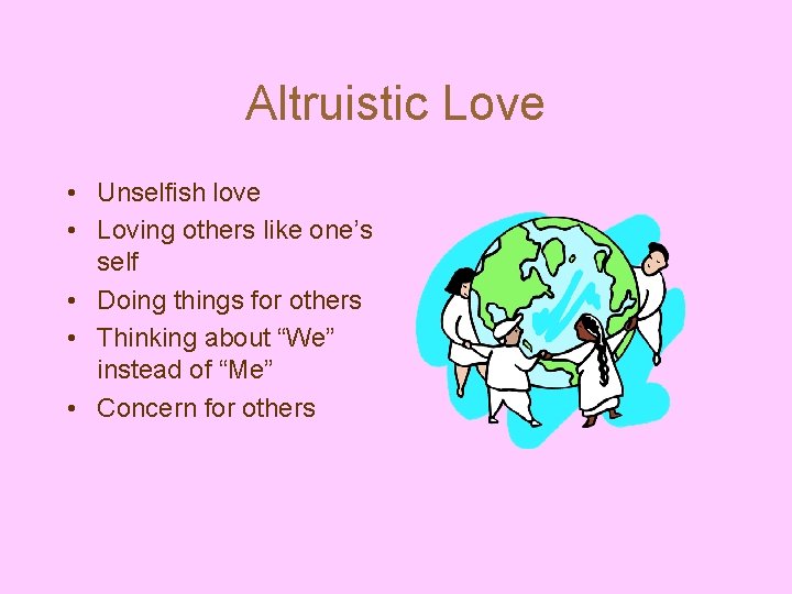 Altruistic Love • Unselfish love • Loving others like one’s self • Doing things