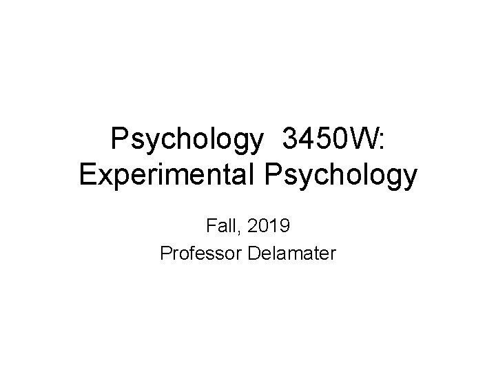Psychology 3450 W: Experimental Psychology Fall, 2019 Professor Delamater 