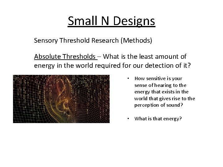 Small N Designs Sensory Threshold Research (Methods) Absolute Thresholds – What is the least