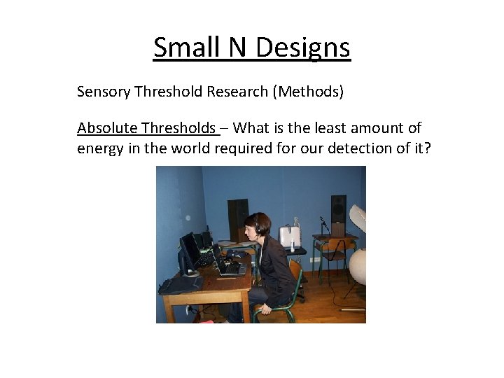 Small N Designs Sensory Threshold Research (Methods) Absolute Thresholds – What is the least