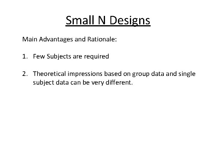 Small N Designs Main Advantages and Rationale: 1. Few Subjects are required 2. Theoretical