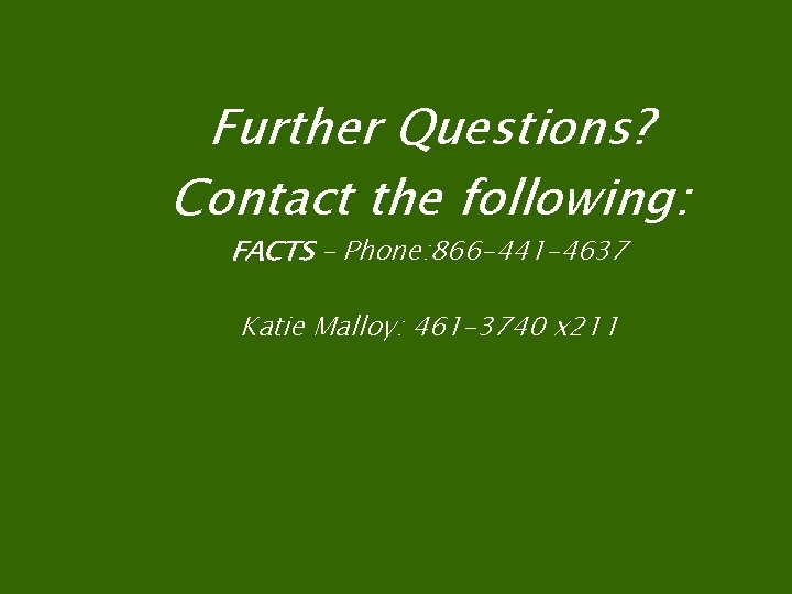 Further Questions? Contact the following: FACTS – Phone: 866 -441 -4637 Katie Malloy: 461