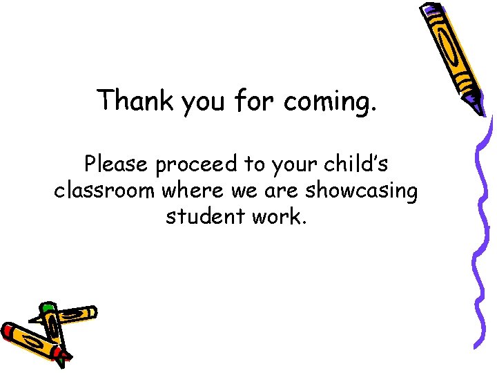 Thank you for coming. Please proceed to your child’s classroom where we are showcasing Thank you for coming. Please proceed to your child’s classroom where we are showcasing