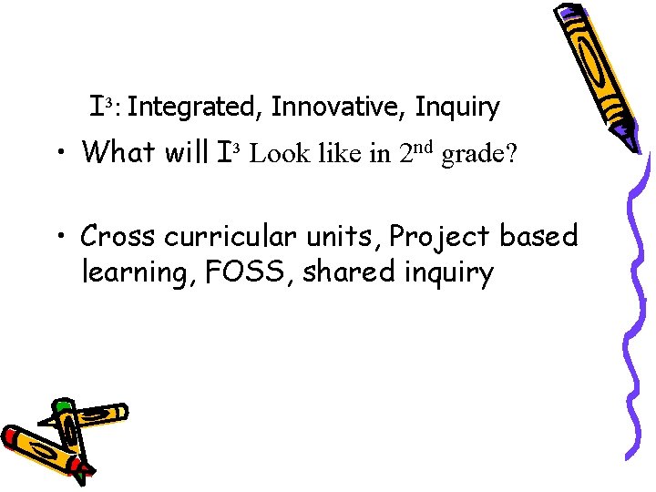I³: Integrated, Innovative, Inquiry • What will I³ Look like in 2 nd grade? I³: Integrated, Innovative, Inquiry • What will I³ Look like in 2 nd grade?