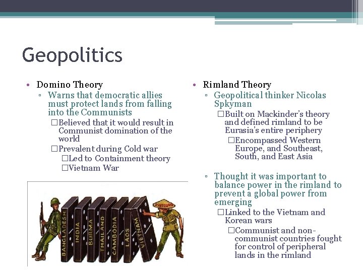 Geopolitics • Domino Theory ▫ Warns that democratic allies must protect lands from falling Geopolitics • Domino Theory ▫ Warns that democratic allies must protect lands from falling
