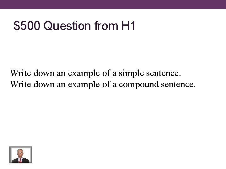 $500 Question from H 1 Write down an example of a simple sentence. Write