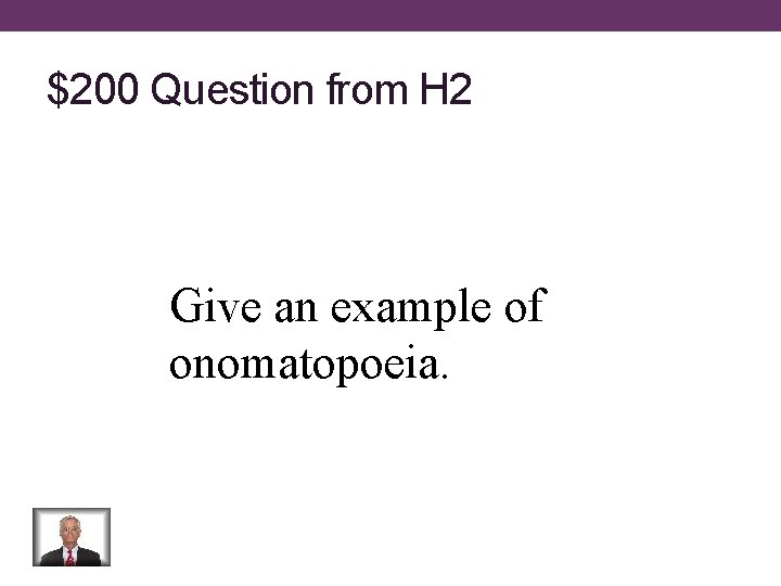 $200 Question from H 2 Give an example of onomatopoeia. 