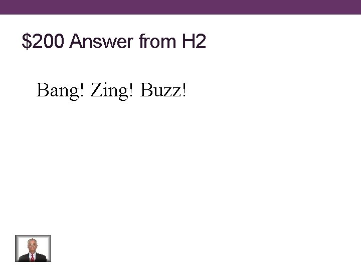 $200 Answer from H 2 Bang! Zing! Buzz! 