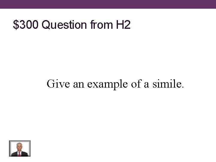 $300 Question from H 2 Give an example of a simile. 