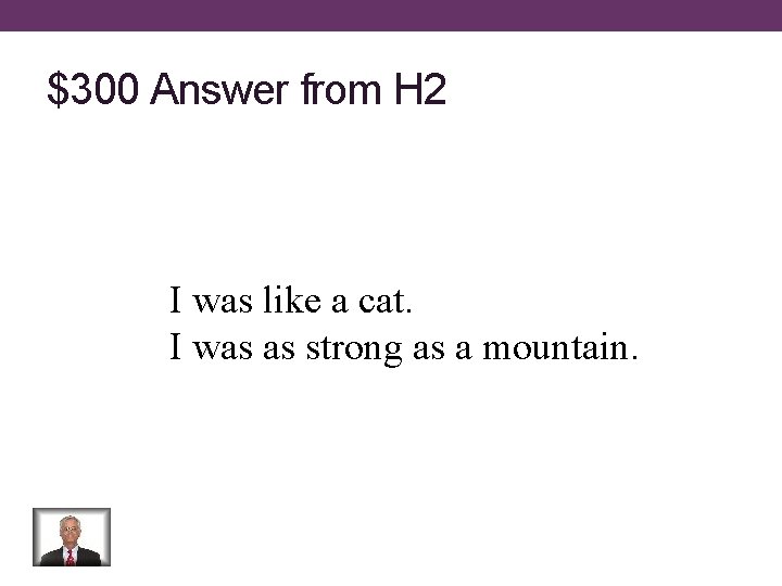 $300 Answer from H 2 I was like a cat. I was as strong