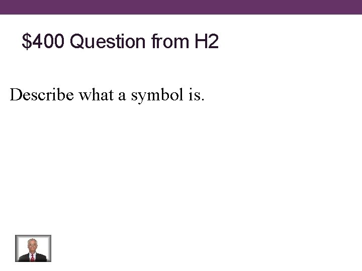 $400 Question from H 2 Describe what a symbol is. 