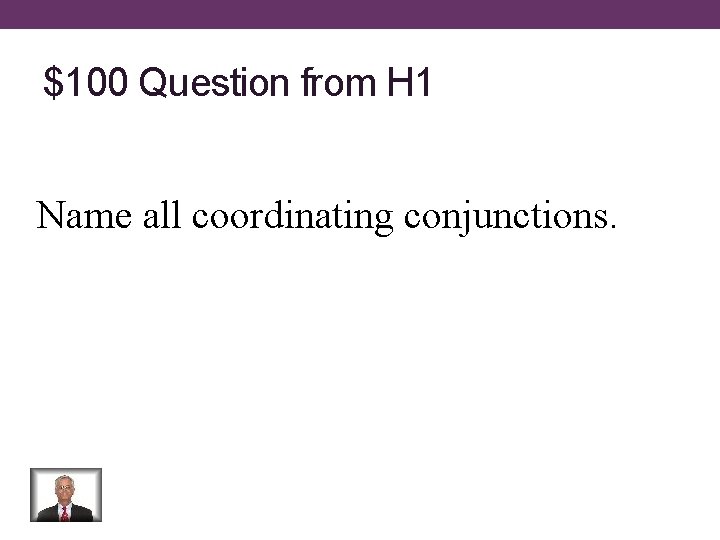 $100 Question from H 1 Name all coordinating conjunctions. 