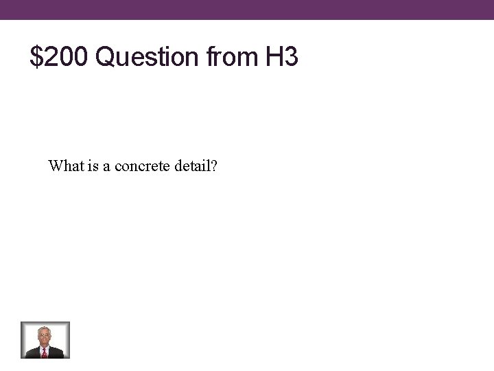 $200 Question from H 3 What is a concrete detail? 