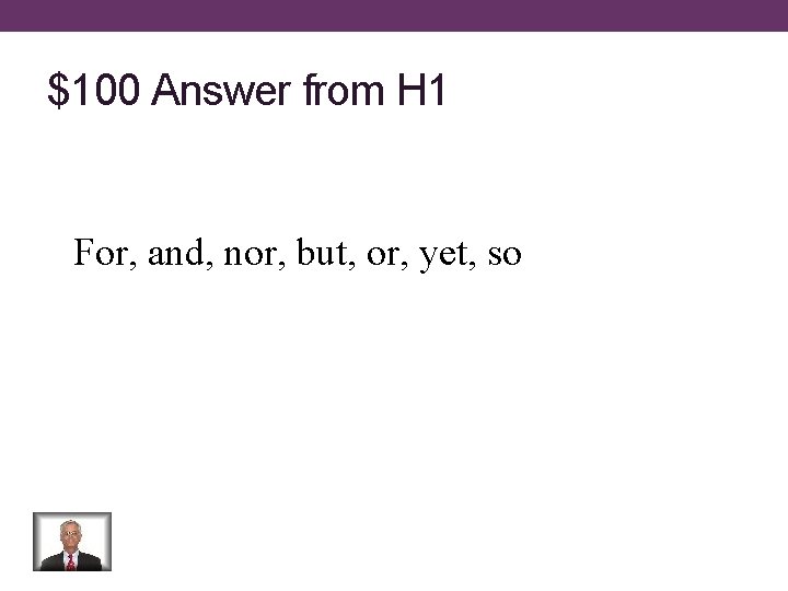 $100 Answer from H 1 For, and, nor, but, or, yet, so 