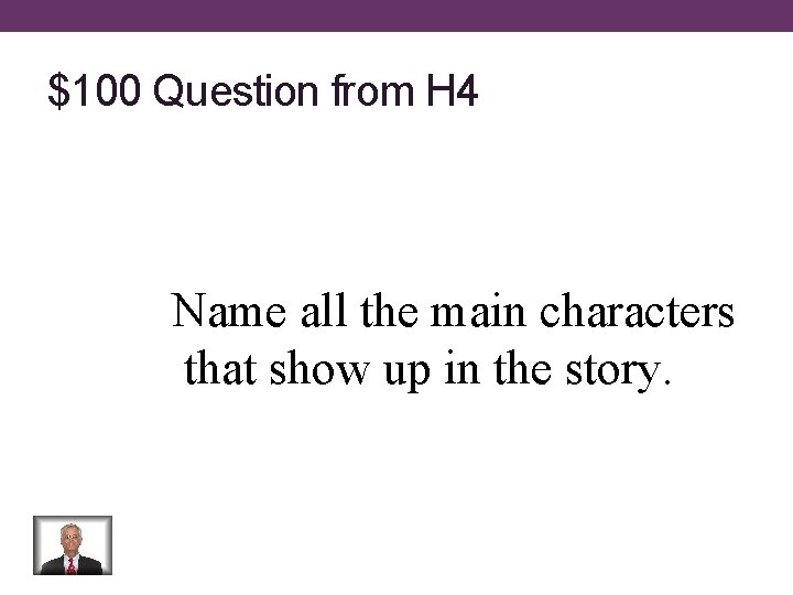 $100 Question from H 4 Name all the main characters that show up in