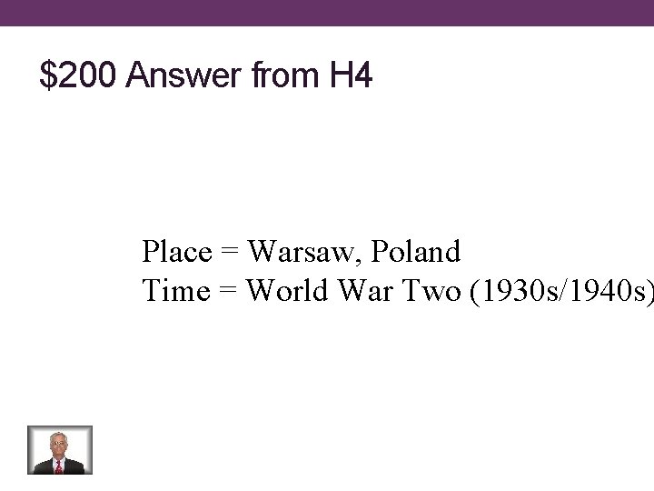 $200 Answer from H 4 Place = Warsaw, Poland Time = World War Two