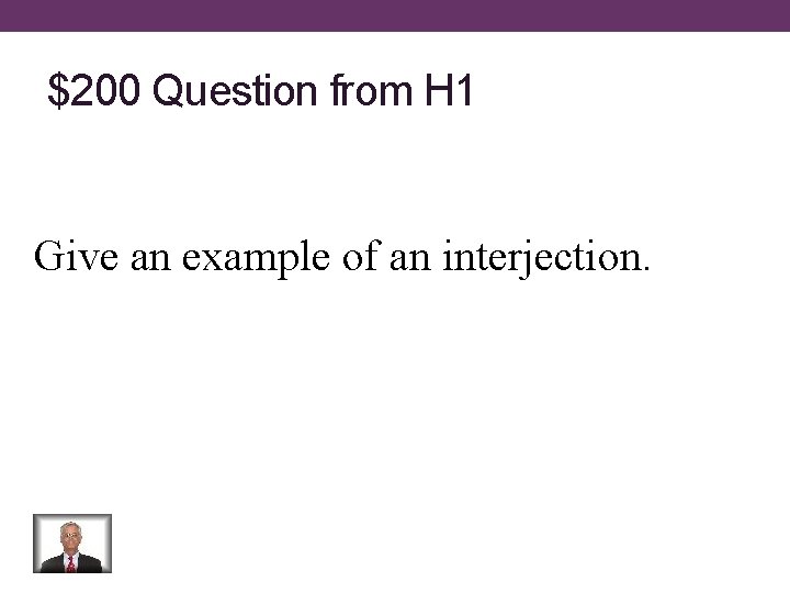 $200 Question from H 1 Give an example of an interjection. 