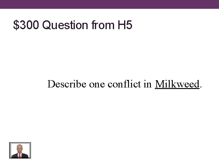 $300 Question from H 5 Describe one conflict in Milkweed. 