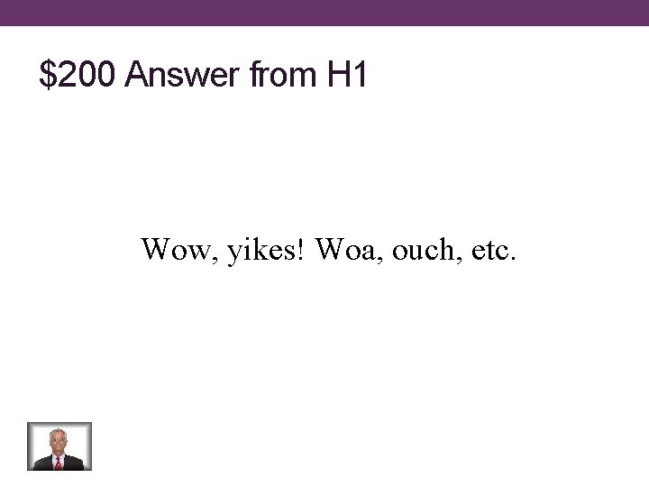 $200 Answer from H 1 Wow, yikes! Woa, ouch, etc. 