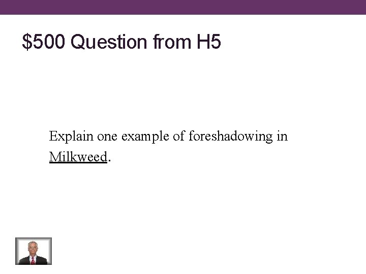 $500 Question from H 5 Explain one example of foreshadowing in Milkweed. 